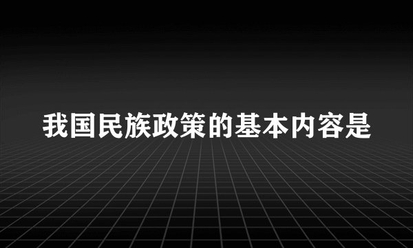 我国民族政策的基本内容是