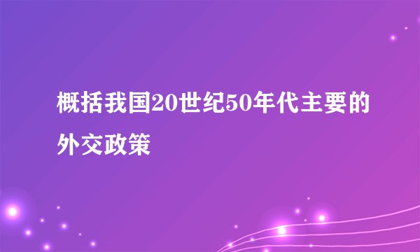 概括我国20世纪50年代主要的外交政策