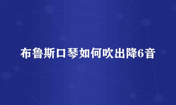 布鲁斯口琴如何吹出降6音