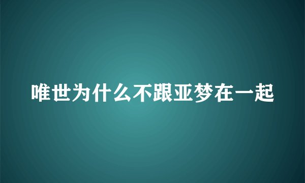 唯世为什么不跟亚梦在一起