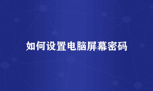如何设置电脑屏幕密码