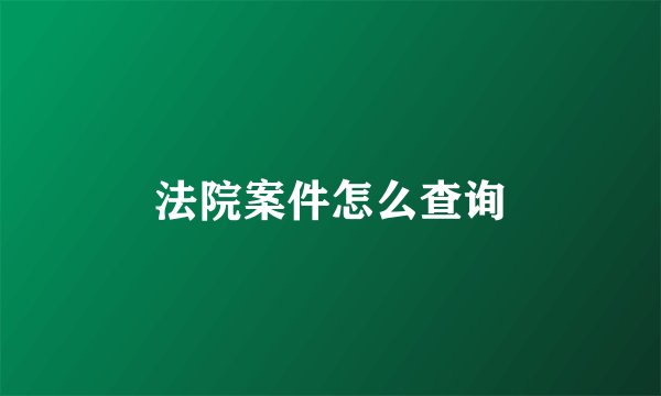 法院案件怎么查询