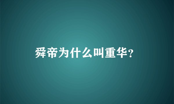 舜帝为什么叫重华？