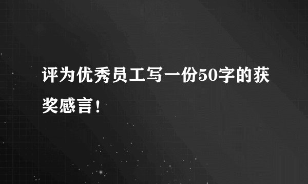 评为优秀员工写一份50字的获奖感言！