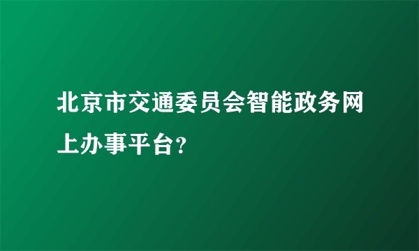 北京市交通委员会智能政务网上办事平台？