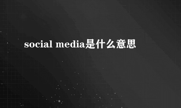 social media是什么意思
