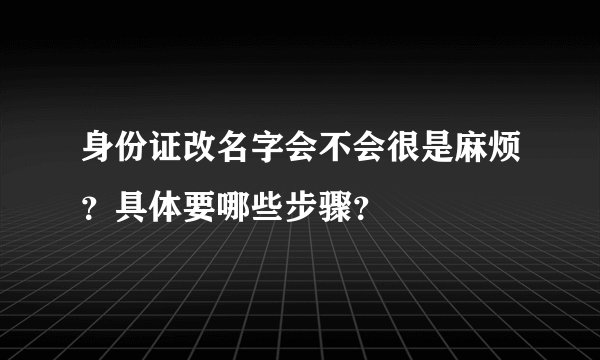 身份证改名字会不会很是麻烦？具体要哪些步骤？
