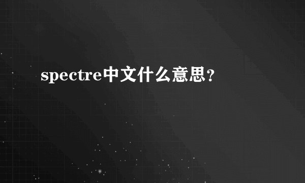 spectre中文什么意思？
