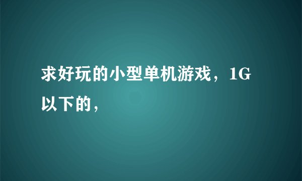 求好玩的小型单机游戏，1G以下的，