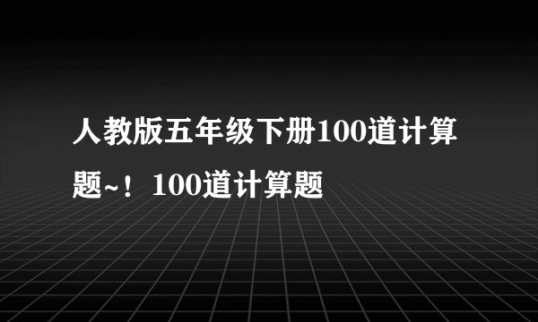 人教版五年级下册100道计算题~！100道计算题