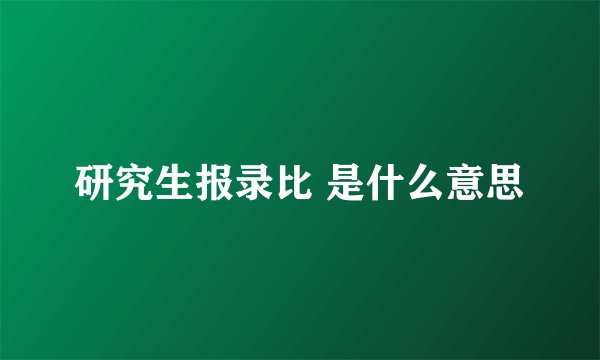 研究生报录比 是什么意思