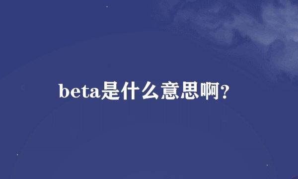 beta是什么意思啊？