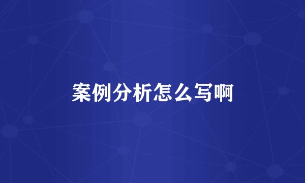 案例分析怎么写啊