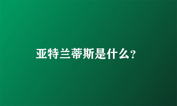 亚特兰蒂斯是什么？