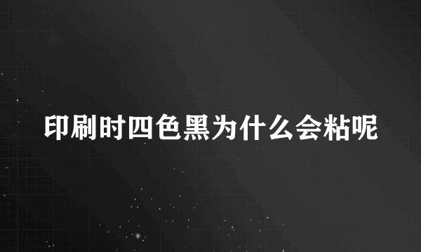 印刷时四色黑为什么会粘呢