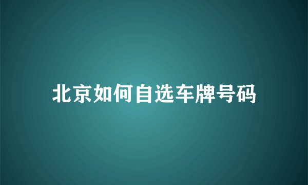 北京如何自选车牌号码