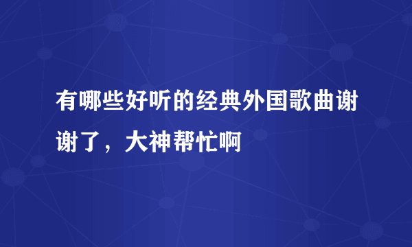 有哪些好听的经典外国歌曲谢谢了，大神帮忙啊