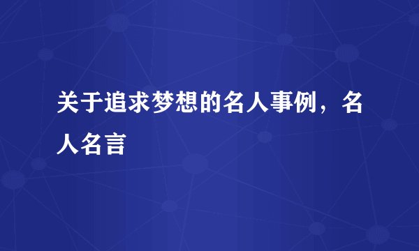 关于追求梦想的名人事例，名人名言