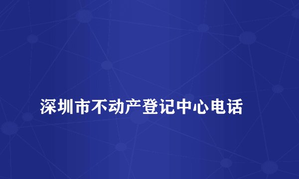 
深圳市不动产登记中心电话

