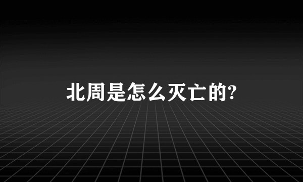 北周是怎么灭亡的?
