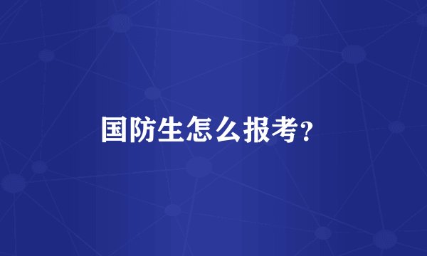 国防生怎么报考？