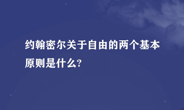 约翰密尔关于自由的两个基本原则是什么?