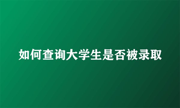 如何查询大学生是否被录取