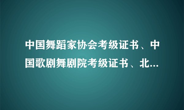 中国舞蹈家协会考级证书、中国歌剧舞剧院考级证书、北京舞蹈学院中国舞考级证书有什么不一样，那个比较好