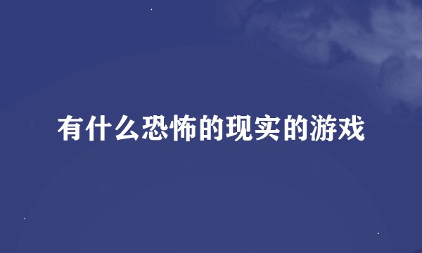 有什么恐怖的现实的游戏