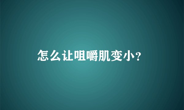 怎么让咀嚼肌变小？