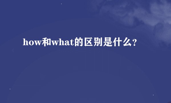 how和what的区别是什么？