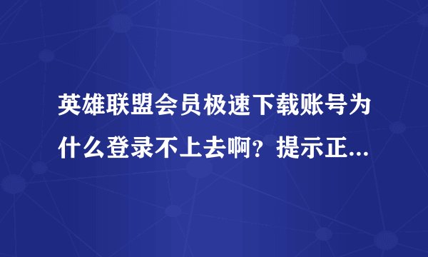 英雄联盟会员极速下载账号为什么登录不上去啊？提示正在后台验证登录，请稍后