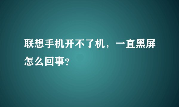 联想手机开不了机，一直黑屏怎么回事？
