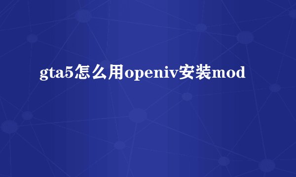 gta5怎么用openiv安装mod