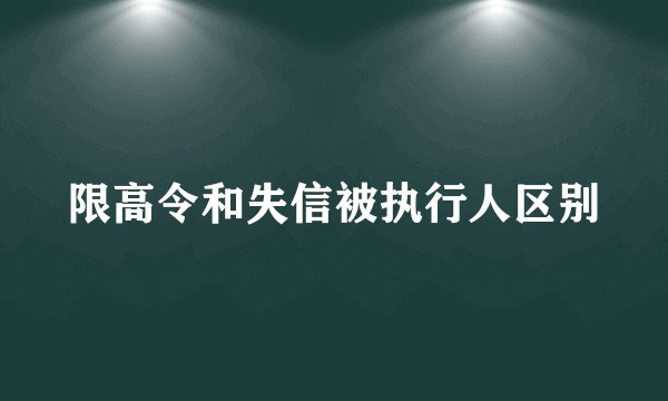 限高令和失信被执行人区别