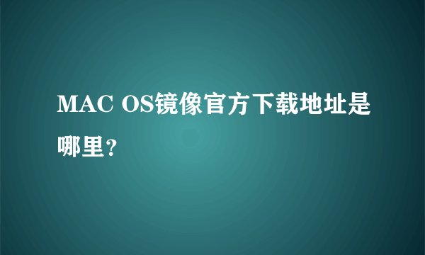 MAC OS镜像官方下载地址是哪里？