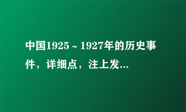 中国1925～1927年的历史事件，详细点，注上发生时间。我们的语文作业，紧急