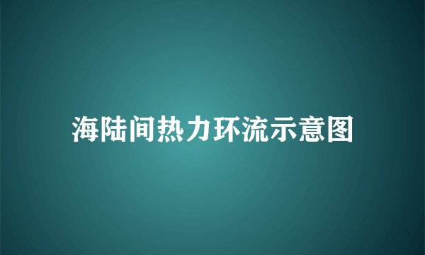 海陆间热力环流示意图