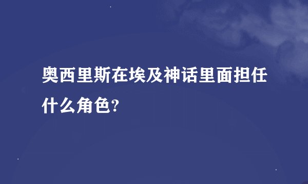 奥西里斯在埃及神话里面担任什么角色?