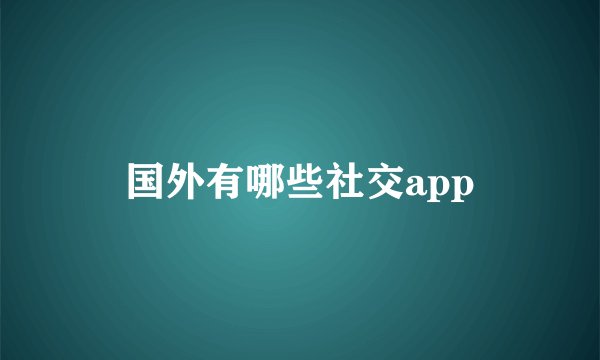 国外有哪些社交app