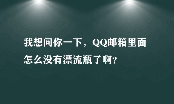 我想问你一下，QQ邮箱里面怎么没有漂流瓶了啊？