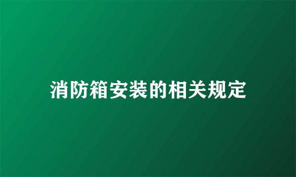 消防箱安装的相关规定