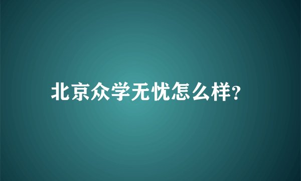 北京众学无忧怎么样？