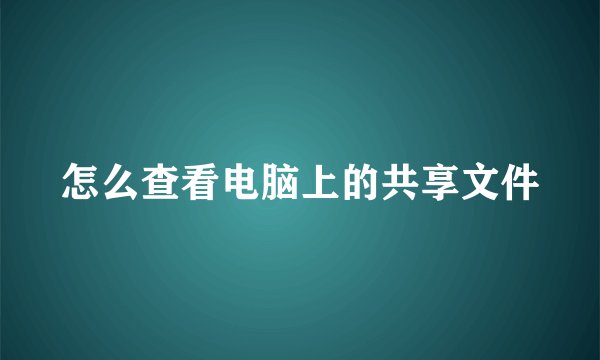 怎么查看电脑上的共享文件