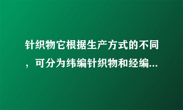 针织物它根据生产方式的不同，可分为纬编针织物和经编针织物，那么纬编针织布变化组织有何特征？
