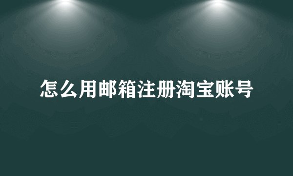 怎么用邮箱注册淘宝账号