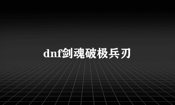 dnf剑魂破极兵刃