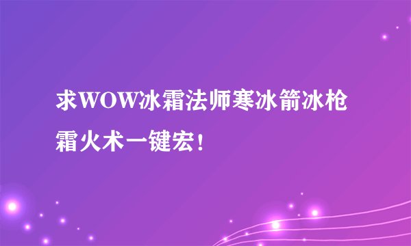 求WOW冰霜法师寒冰箭冰枪霜火术一键宏！