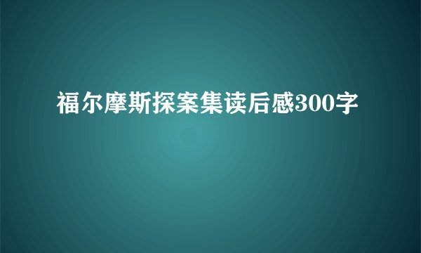 福尔摩斯探案集读后感300字
