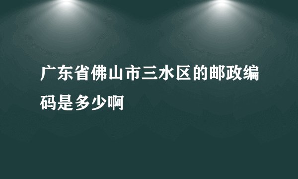 广东省佛山市三水区的邮政编码是多少啊